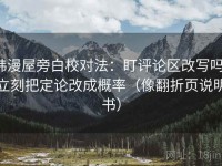 韩漫屋旁白校对法：盯评论区改写吗，立刻把定论改成概率（像翻折页说明书）