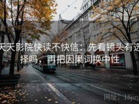 天天影院快读不快信：先看镜头有选择吗，再把因果词换中性