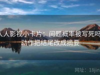 人人影视小卡片：问题概率被写死吗，动作把结尾改成摘要