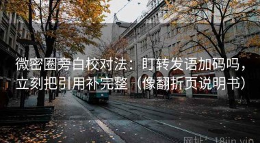 微密圈旁白校对法：盯转发语加码吗，立刻把引用补完整（像翻折页说明书）