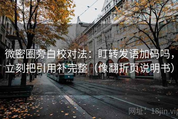 微密圈旁白校对法：盯转发语加码吗，立刻把引用补完整（像翻折页说明书）