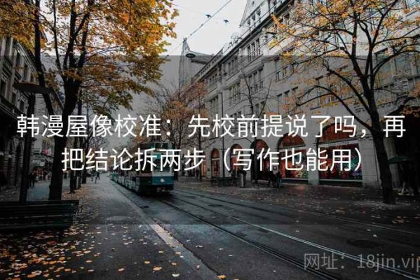 韩漫屋像校准：先校前提说了吗，再把结论拆两步（写作也能用）