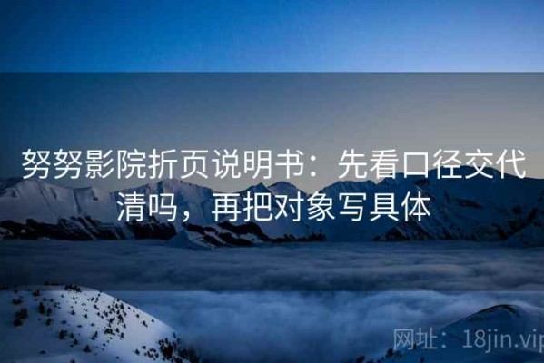 努努影院折页说明书：先看口径交代清吗，再把对象写具体