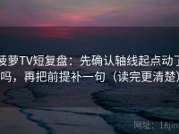 菠萝TV短复盘：先确认轴线起点动了吗，再把前提补一句（读完更清楚）