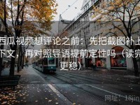 西瓜视频想评论之前：先把截图补上下文，再对照导语提前定性吗（读完更稳）