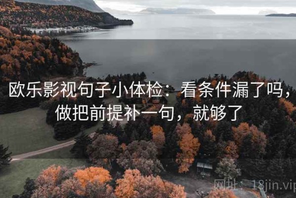 欧乐影视句子小体检：看条件漏了吗，做把前提补一句，就够了