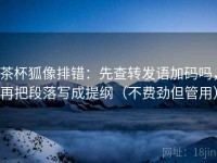 茶杯狐像排错：先查转发语加码吗，再把段落写成提纲（不费劲但管用）
