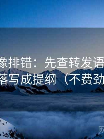 茶杯狐像排错：先查转发语加码吗，再把段落写成提纲（不费劲但管用）