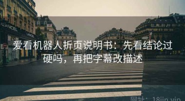 爱看机器人折页说明书：先看结论过硬吗，再把字幕改描述