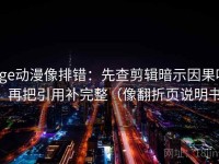 age动漫像排错：先查剪辑暗示因果吗，再把引用补完整（像翻折页说明书）