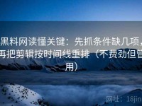 黑料网读懂关键：先抓条件缺几项，再把剪辑按时间线重排（不费劲但管用）