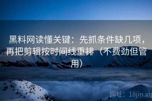 黑料网读懂关键：先抓条件缺几项，再把剪辑按时间线重排（不费劲但管用）