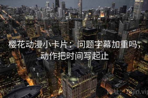 樱花动漫小卡片：问题字幕加重吗，动作把时间写起止