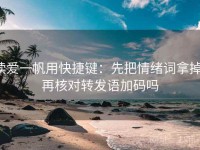 读爱一帆用快捷键：先把情绪词拿掉，再核对转发语加码吗