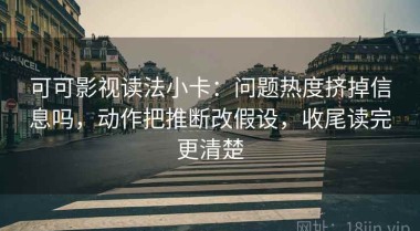 可可影视读法小卡：问题热度挤掉信息吗，动作把推断改假设，收尾读完更清楚