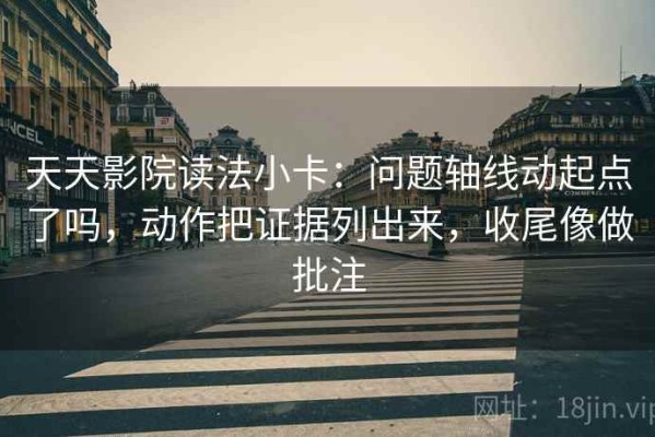天天影院读法小卡：问题轴线动起点了吗，动作把证据列出来，收尾像做批注