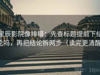 星辰影院像排错：先查标题提前下结论吗，再把结论拆两步（读完更清醒）