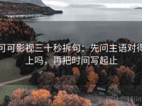 可可影视三十秒拆句：先问主语对得上吗，再把时间写起止