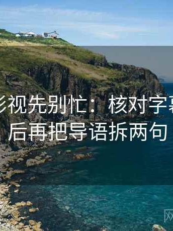 读欧乐影视先别忙：核对字幕加戏吗后再把导语拆两句