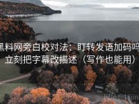 黑料网旁白校对法：盯转发语加码吗，立刻把字幕改描述（写作也能用）