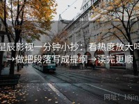 星辰影视一分钟小抄：看热度放大吗→做把段落写成提纲→读完更顺
