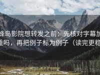 蜂鸟影院想转发之前：先核对字幕加重吗，再把例子标为例子（读完更稳）