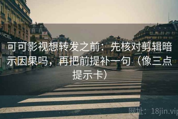 可可影视想转发之前：先核对剪辑暗示因果吗，再把前提补一句（像三点提示卡）