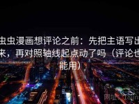 虫虫漫画想评论之前：先把主语写出来，再对照轴线起点动了吗（评论也能用）