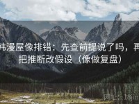 韩漫屋像排错：先查前提说了吗，再把推断改假设（像做复盘）