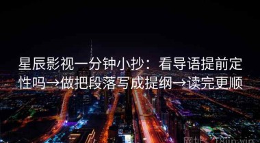 星辰影视一分钟小抄：看导语提前定性吗→做把段落写成提纲→读完更顺