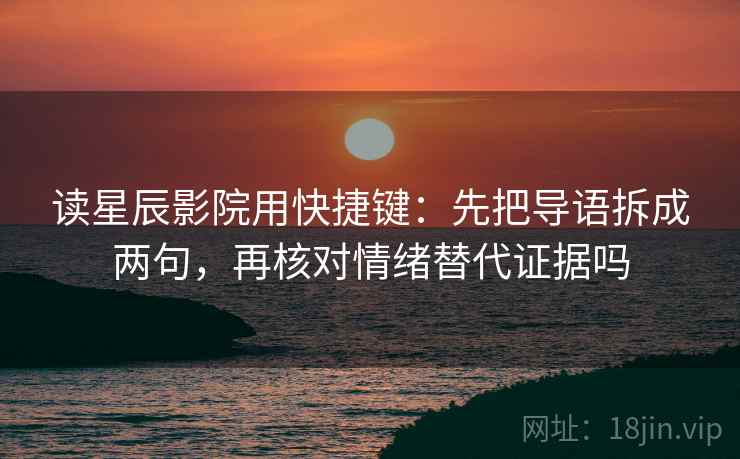 读星辰影院用快捷键：先把导语拆成两句，再核对情绪替代证据吗
