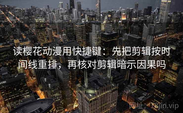 读樱花动漫用快捷键：先把剪辑按时间线重排，再核对剪辑暗示因果吗