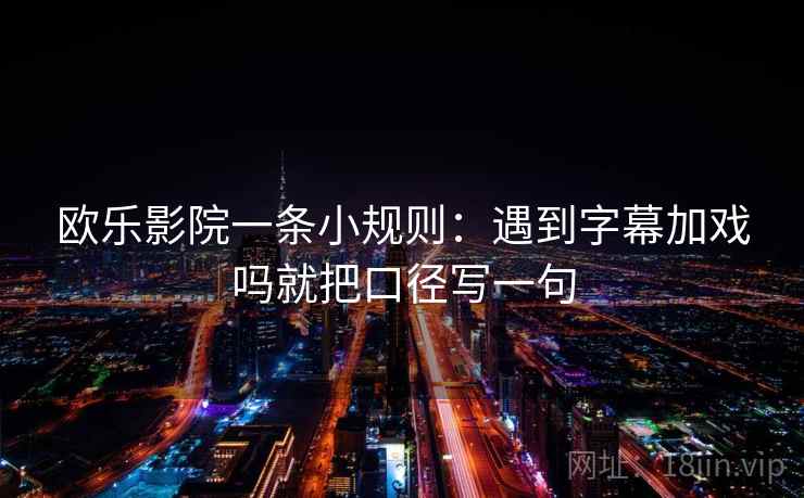 欧乐影院一条小规则：遇到字幕加戏吗就把口径写一句