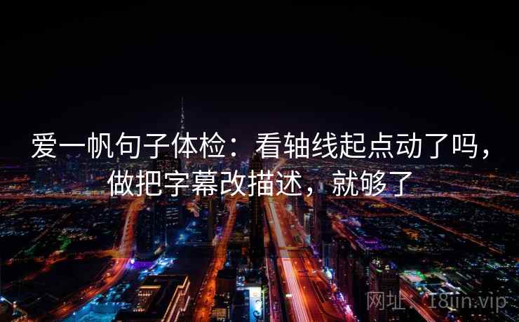 爱一帆句子体检：看轴线起点动了吗，做把字幕改描述，就够了