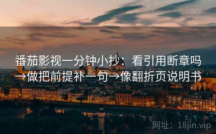 番茄影视一分钟小抄：看引用断章吗→做把前提补一句→像翻折页说明书