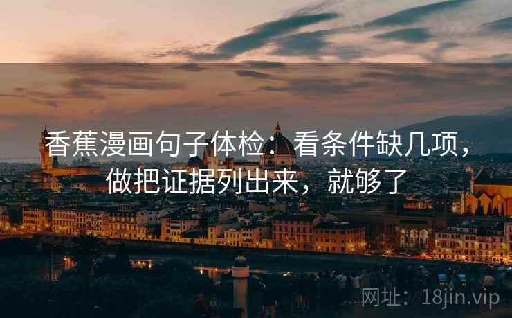 香蕉漫画句子体检：看条件缺几项，做把证据列出来，就够了