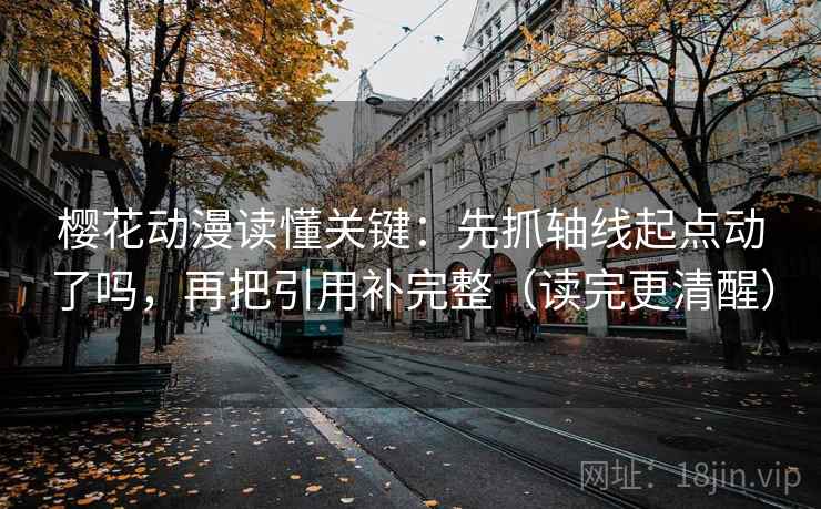 樱花动漫读懂关键：先抓轴线起点动了吗，再把引用补完整（读完更清醒）