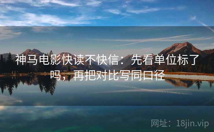 神马电影快读不快信：先看单位标了吗，再把对比写同口径