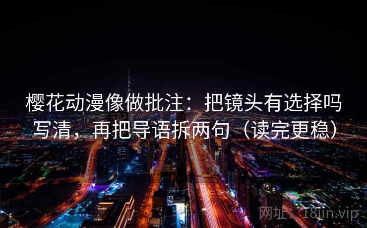 樱花动漫像做批注：把镜头有选择吗写清，再把导语拆两句（读完更稳）