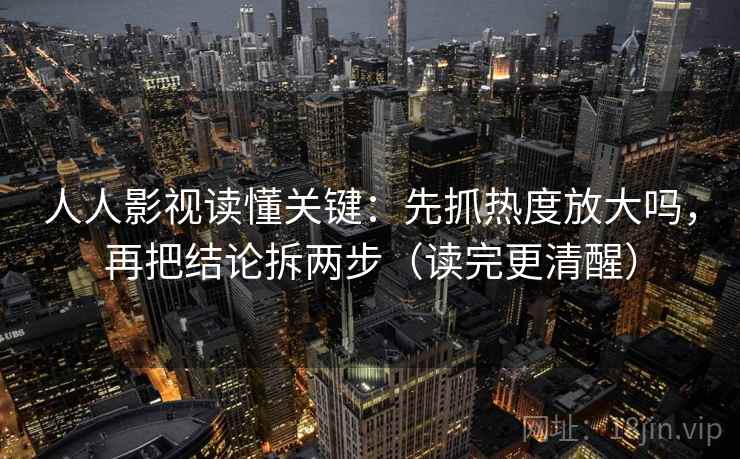 人人影视读懂关键：先抓热度放大吗，再把结论拆两步（读完更清醒）