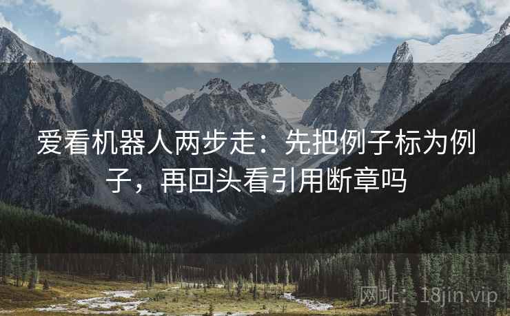 爱看机器人两步走：先把例子标为例子，再回头看引用断章吗