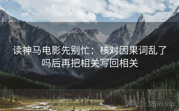 读神马电影先别忙：核对因果词乱了吗后再把相关写回相关