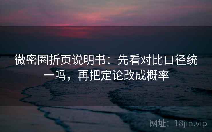 微密圈折页说明书：先看对比口径统一吗，再把定论改成概率