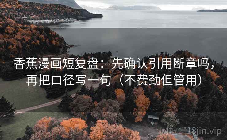 香蕉漫画短复盘：先确认引用断章吗，再把口径写一句（不费劲但管用）