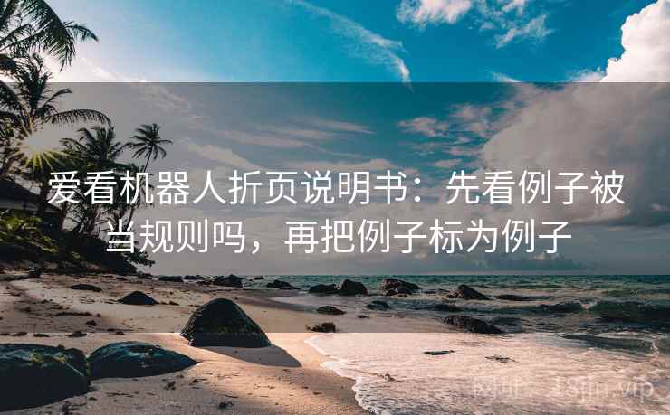 爱看机器人折页说明书：先看例子被当规则吗，再把例子标为例子