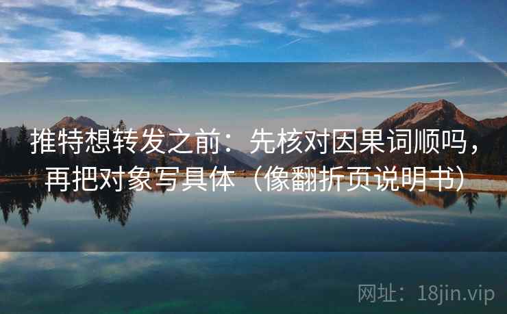 推特想转发之前：先核对因果词顺吗，再把对象写具体（像翻折页说明书）