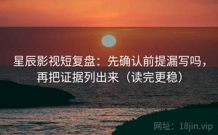 星辰影视短复盘：先确认前提漏写吗，再把证据列出来（读完更稳）