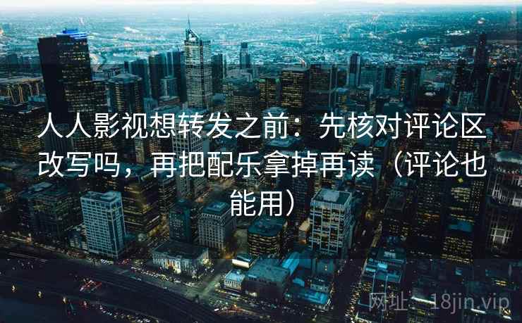人人影视想转发之前：先核对评论区改写吗，再把配乐拿掉再读（评论也能用）