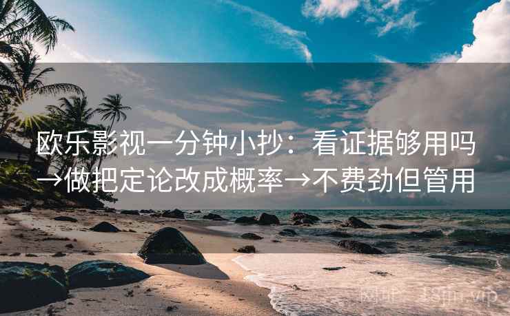 欧乐影视一分钟小抄：看证据够用吗→做把定论改成概率→不费劲但管用