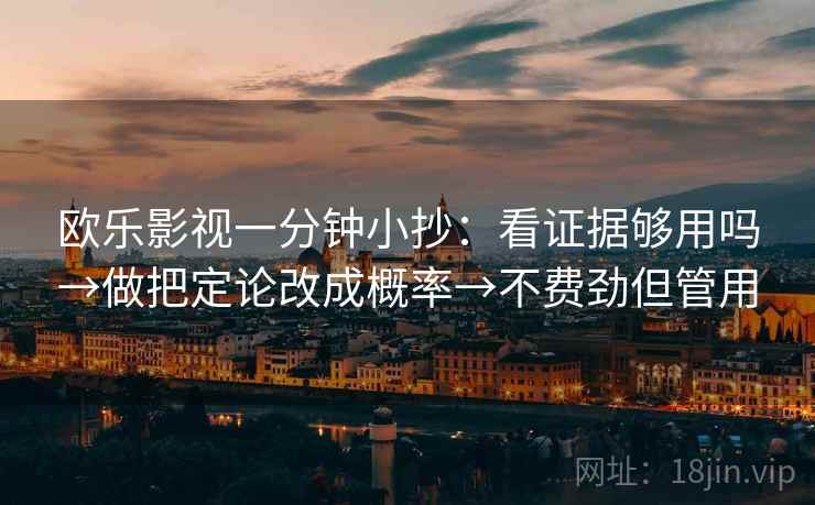欧乐影视一分钟小抄：看证据够用吗→做把定论改成概率→不费劲但管用